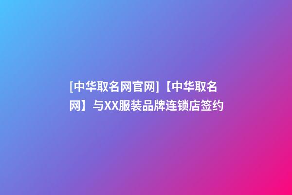 [中华取名网官网]【中华取名网】与XX服装品牌连锁店签约-第1张-店铺起名-玄机派